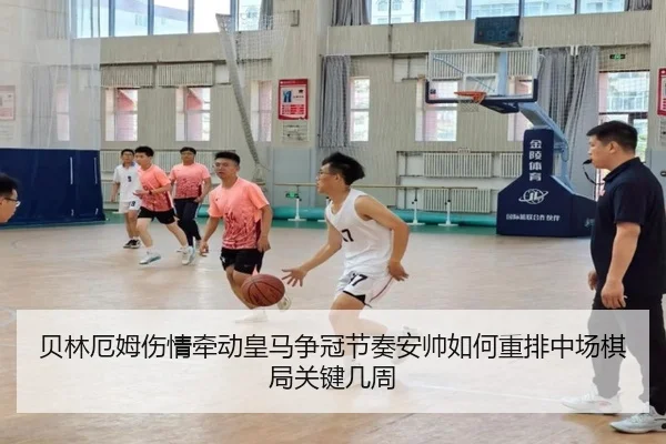 贝林厄姆伤情牵动皇马争冠节奏安帅如何重排中场棋局关键几周